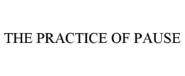 THE PRACTICE OF PAUSE