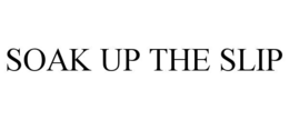 SOAK UP THE SLIP