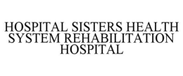 HOSPITAL SISTERS HEALTH SYSTEM REHABILITATION HOSPITAL