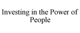 INVESTING IN THE POWER OF PEOPLE