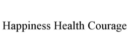 HAPPINESS HEALTH COURAGE