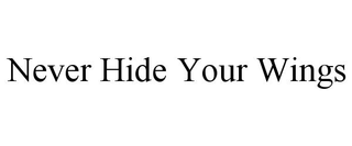 NEVER HIDE YOUR WINGS