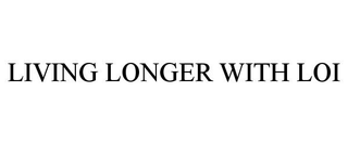 LIVING LONGER WITH LOI
