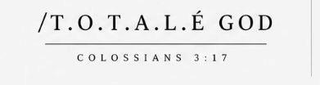 /T.O.T.A.L.É GOD COLOSSIANS 3:17