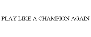 PLAY LIKE A CHAMPION AGAIN