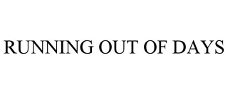 RUNNING OUT OF DAYS