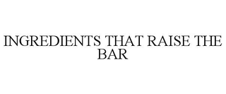 INGREDIENTS THAT RAISE THE BAR