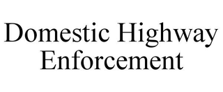 DOMESTIC HIGHWAY ENFORCEMENT