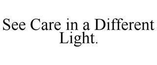 SEE CARE IN A DIFFERENT LIGHT.
