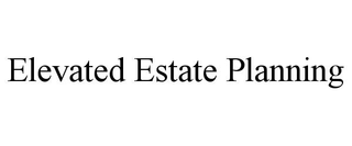 ELEVATED ESTATE PLANNING