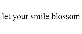 LET YOUR SMILE BLOSSOM