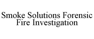 SMOKE SOLUTIONS FORENSIC FIRE INVESTIGATION
