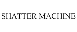 SHATTER MACHINE