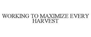 WORKING TO MAXIMIZE EVERY HARVEST