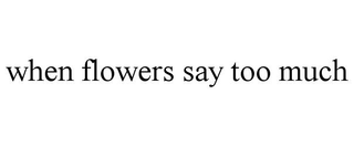 WHEN FLOWERS SAY TOO MUCH