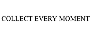 COLLECT EVERY MOMENT