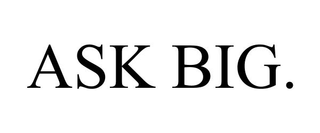 ASK BIG.