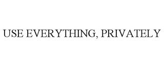 USE EVERYTHING, PRIVATELY