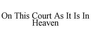 ON THIS COURT AS IT IS IN HEAVEN