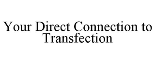 YOUR DIRECT CONNECTION TO TRANSFECTION