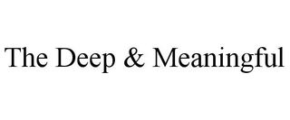 THE DEEP & MEANINGFUL