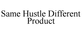 SAME HUSTLE DIFFERENT PRODUCT