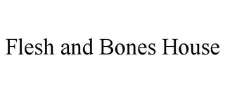 FLESH AND BONES HOUSE