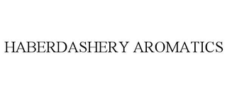 HABERDASHERY AROMATICS