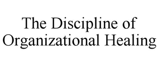 THE DISCIPLINE OF ORGANIZATIONAL HEALING