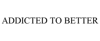 ADDICTED TO BETTER