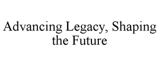 ADVANCING LEGACY, SHAPING THE FUTURE