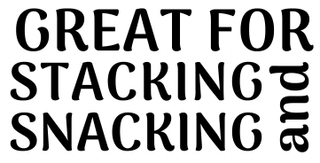 GREAT FOR STACKING AND SNACKING