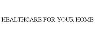 HEALTHCARE FOR YOUR HOME