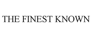 THE FINEST KNOWN