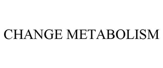 CHANGE METABOLISM