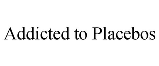 ADDICTED TO PLACEBOS