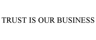 TRUST IS OUR BUSINESS