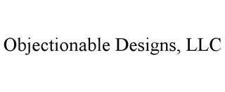 OBJECTIONABLE DESIGNS, LLC