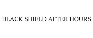 BLACK SHIELD AFTER HOURS