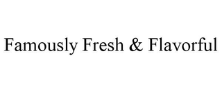 FAMOUSLY FRESH & FLAVORFUL