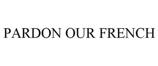 PARDON OUR FRENCH