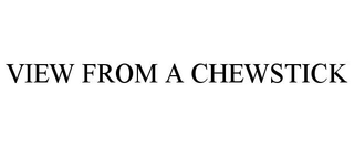VIEW FROM A CHEWSTICK
