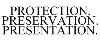 PROTECTION.  PRESERVATION.  PRESENTATION.