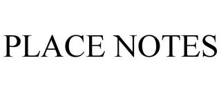 PLACE NOTES