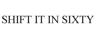 SHIFT IT IN SIXTY