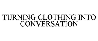 TURNING CLOTHING INTO CONVERSATION