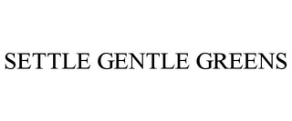 SETTLE GENTLE GREENS
