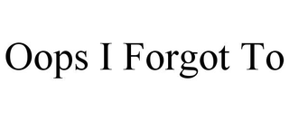 OOPS I FORGOT TO
