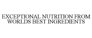 EXCEPTIONAL NUTRITION FROM WORLDS BEST INGREDIENTS