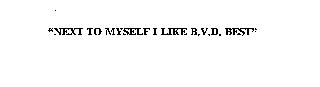 "NEXT TO MYSELF I LIKE B.V.D. BEST"